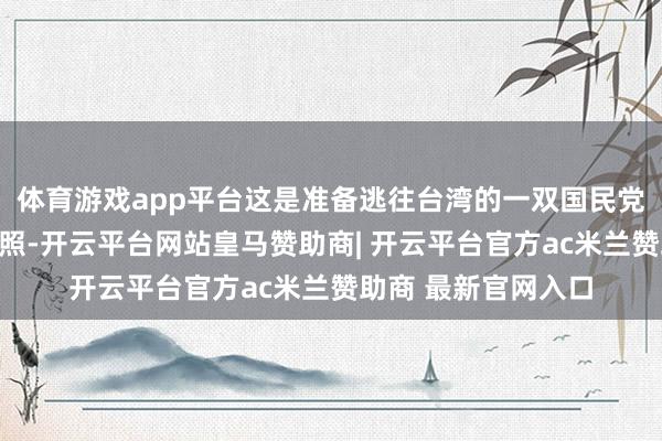 体育游戏app平台这是准备逃往台湾的一双国民党匹俦留住的实在旧照-开云平台网站皇马赞助商| 开云平台官方ac米兰赞助商 最新官网入口