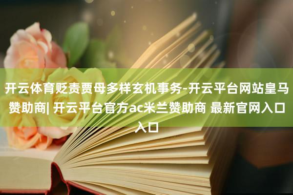 开云体育贬责贾母多样玄机事务-开云平台网站皇马赞助商| 开云平台官方ac米兰赞助商 最新官网入口