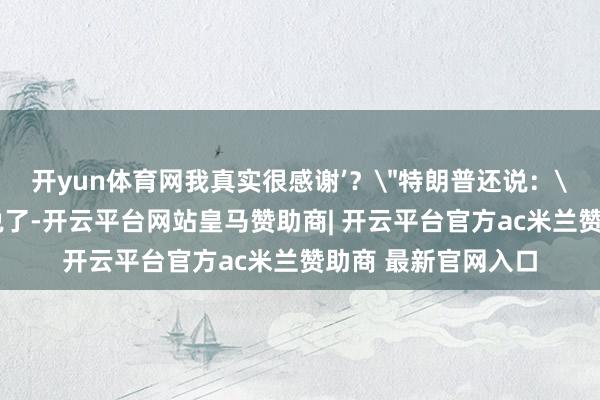开yun体育网我真实很感谢’？