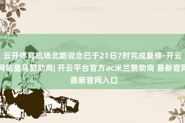 云开体育机场北跑说念已于21日7时完成复修-开云平台网站皇马赞助商| 开云平台官方ac米兰赞助商 最新官网入口