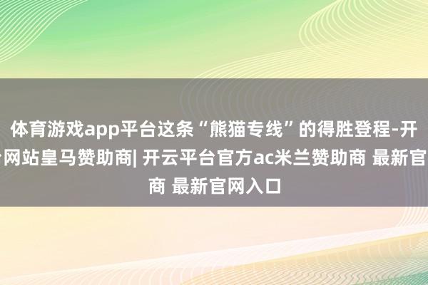 体育游戏app平台这条“熊猫专线”的得胜登程-开云平台网站皇马赞助商| 开云平台官方ac米兰赞助商 最新官网入口