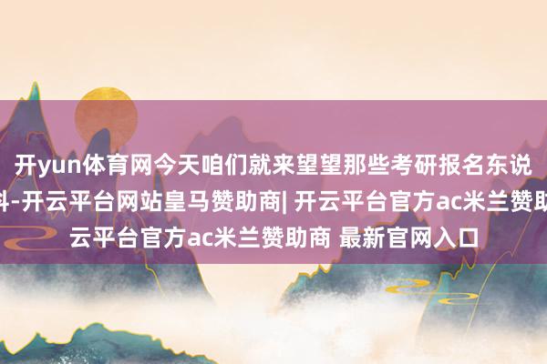 开yun体育网今天咱们就来望望那些考研报名东说念主数最多的专科-开云平台网站皇马赞助商| 开云平台官方ac米兰赞助商 最新官网入口