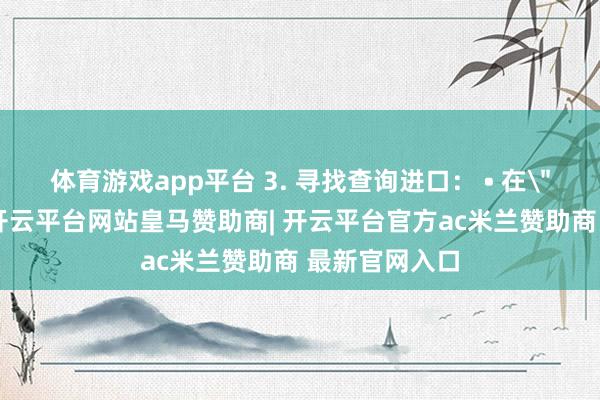 体育游戏app平台 3. 寻找查询进口： • 在