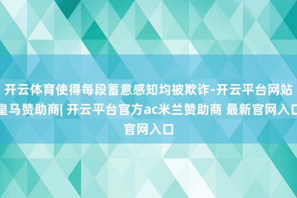 开云体育使得每段蓄意感知均被欺诈-开云平台网站皇马赞助商| 开云平台官方ac米兰赞助商 最新官网入口