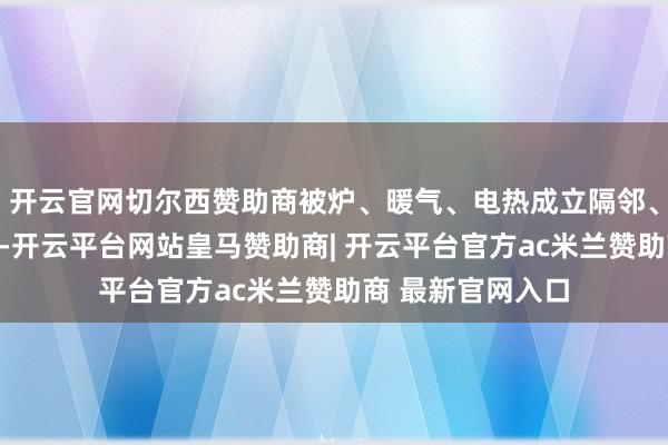 开云官网切尔西赞助商被炉、暖气、电热成立隔邻、厚厚的毛毯里面-开云平台网站皇马赞助商| 开云平台官方ac米兰赞助商 最新官网入口