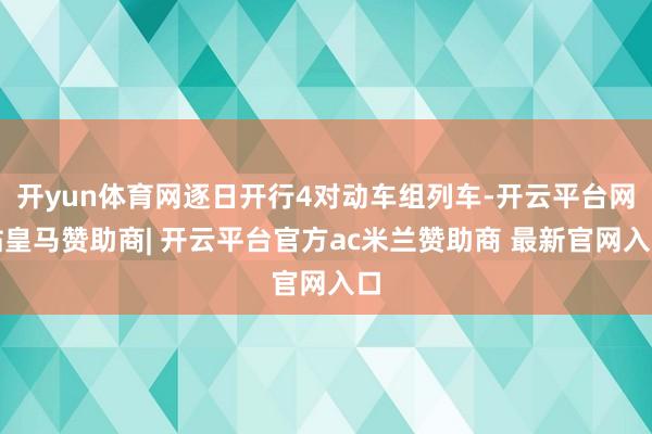 开yun体育网逐日开行4对动车组列车-开云平台网站皇马赞助商| 开云平台官方ac米兰赞助商 最新官网入口