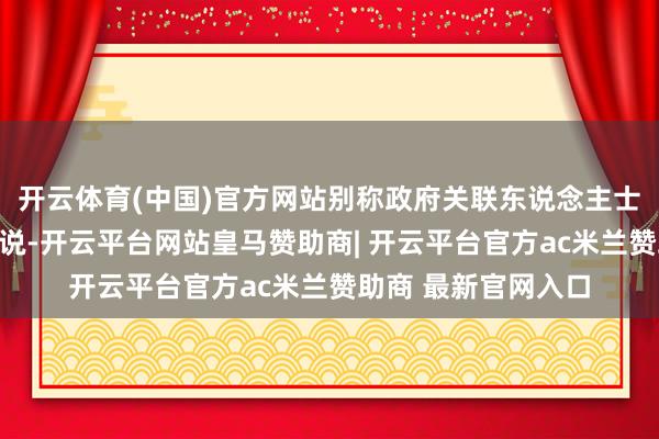 开云体育(中国)官方网站别称政府关联东说念主士向《朝鲜日报》解说-开云平台网站皇马赞助商| 开云平台官方ac米兰赞助商 最新官网入口