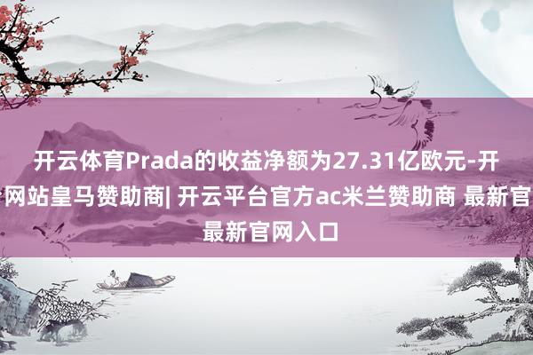 开云体育Prada的收益净额为27.31亿欧元-开云平台网站皇马赞助商| 开云平台官方ac米兰赞助商 最新官网入口